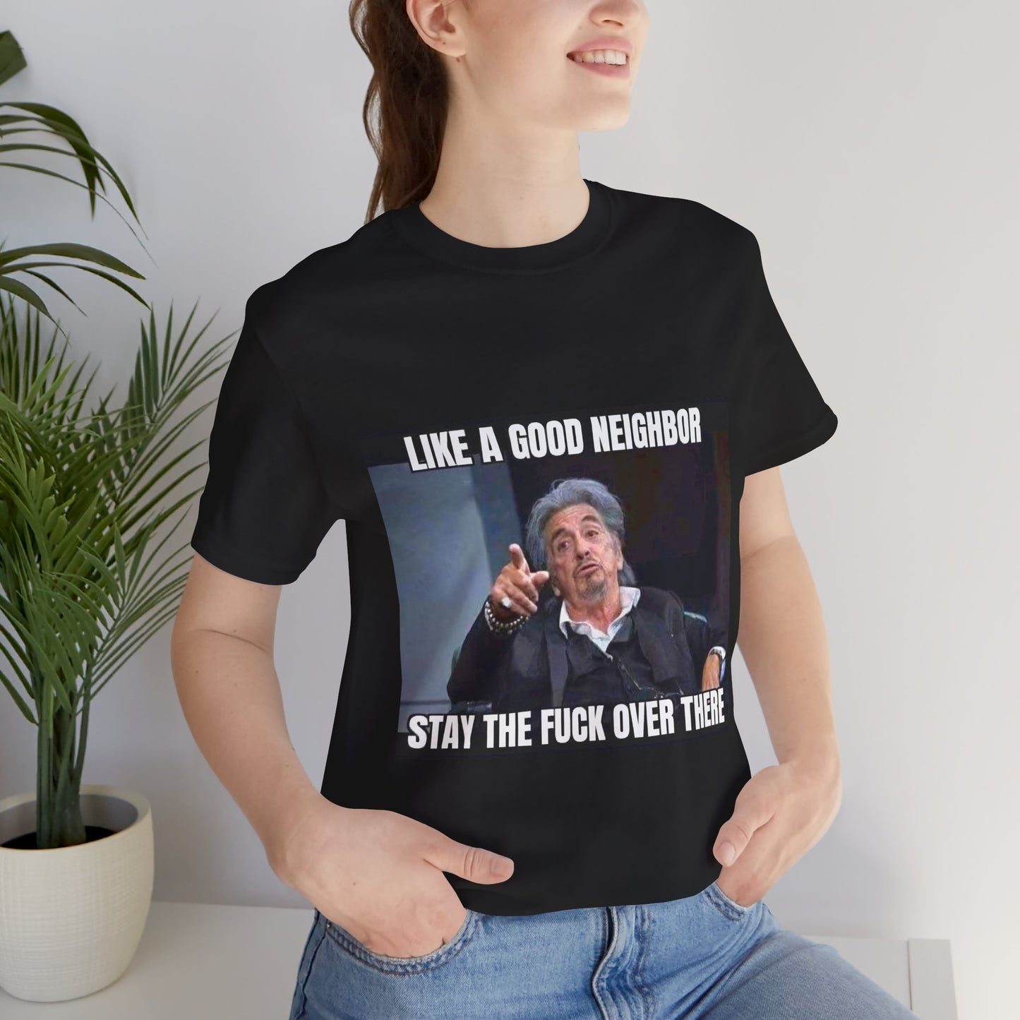 Funny Unisex T-Shirt "Like a Good Neighbor, Stay the F*** Over There"