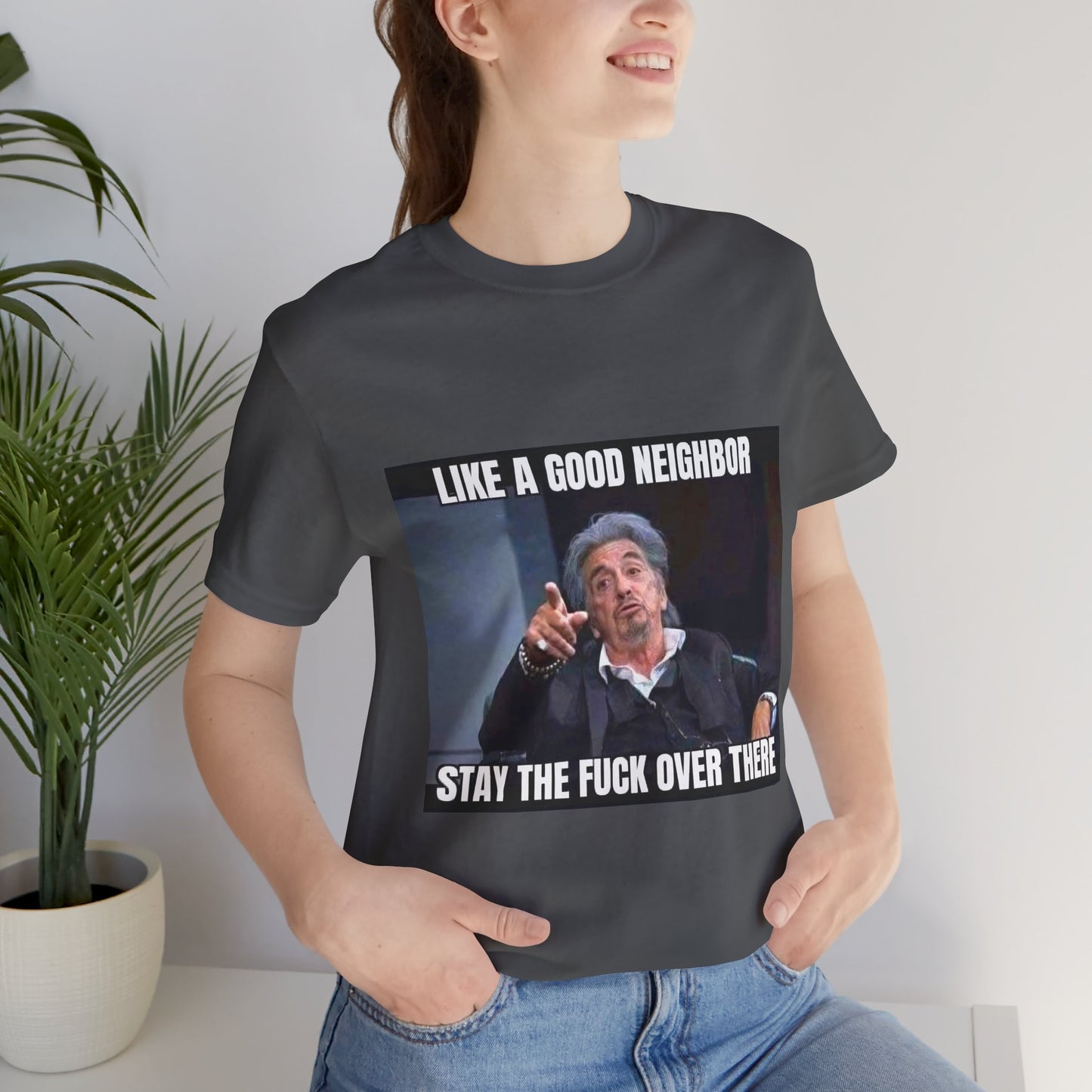 Funny Unisex T-Shirt "Like a Good Neighbor, Stay the F*** Over There"