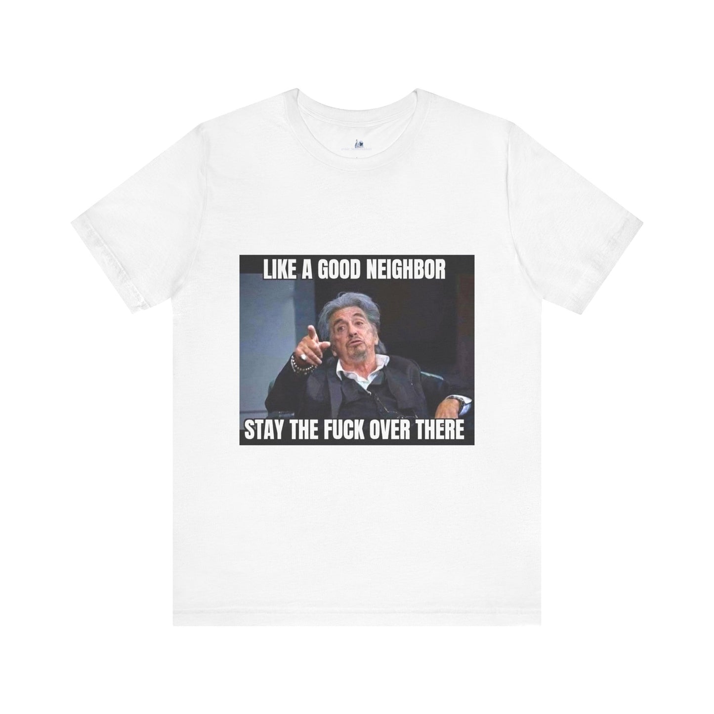 Funny Unisex T-Shirt "Like a Good Neighbor, Stay the F*** Over There"