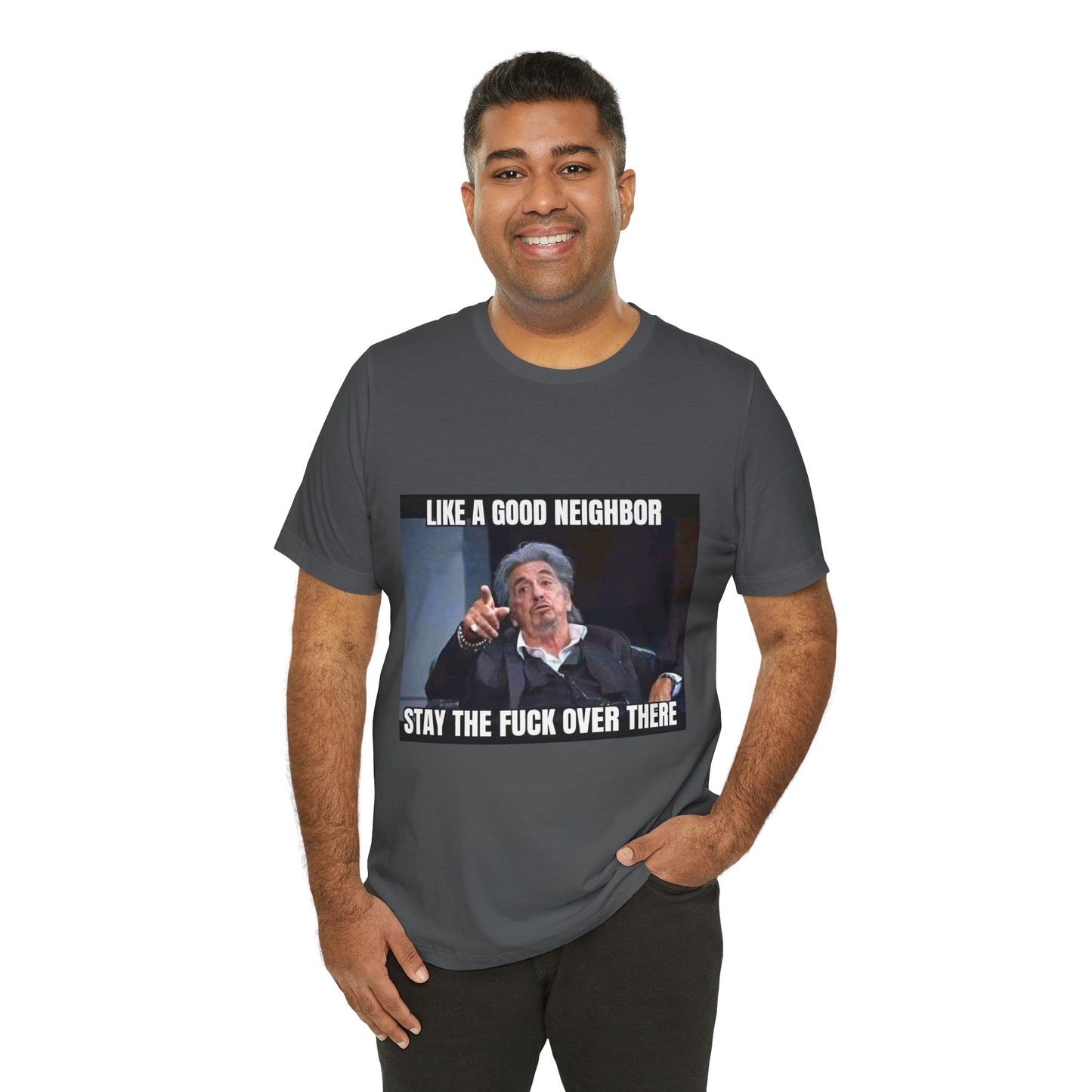 Funny Unisex T-Shirt "Like a Good Neighbor, Stay the F*** Over There"