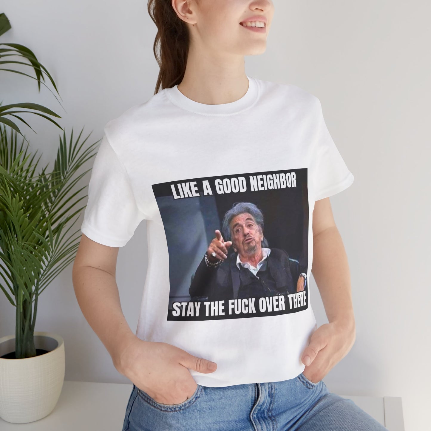 Funny Unisex T-Shirt "Like a Good Neighbor, Stay the F*** Over There"