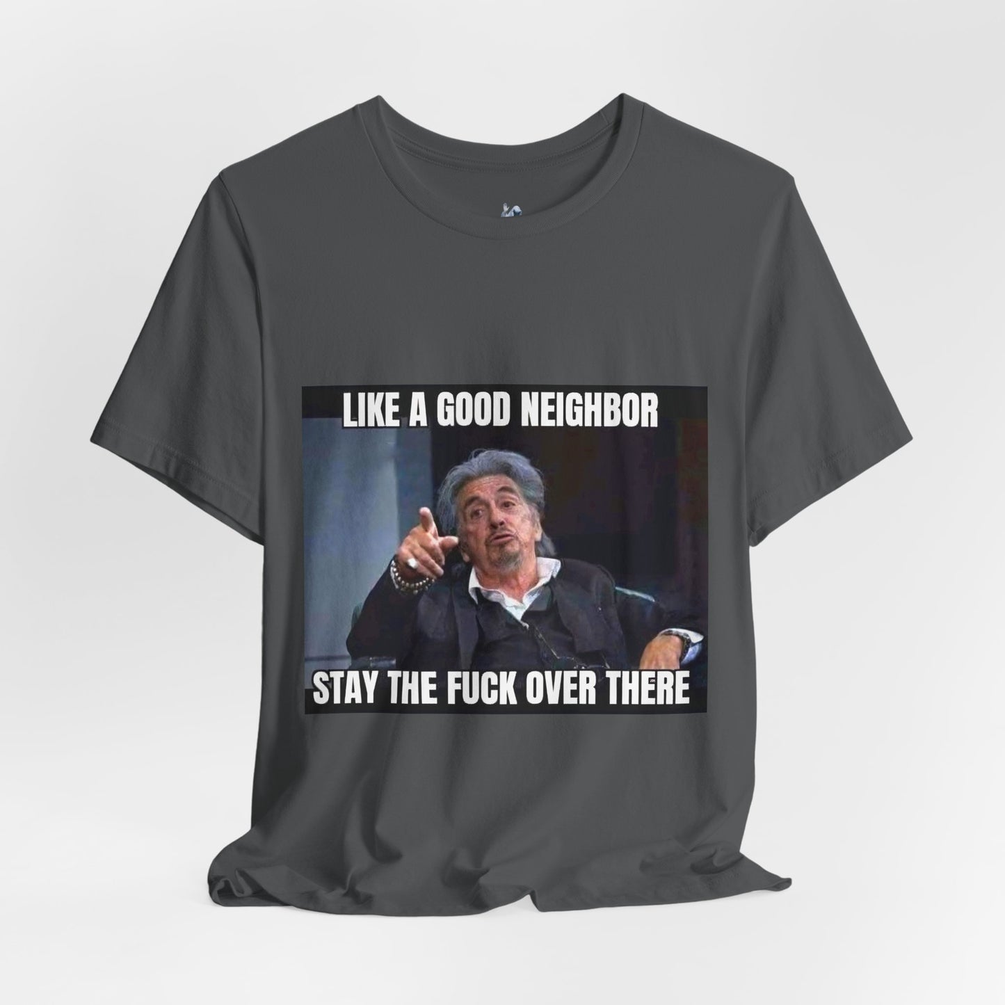 Funny Unisex T-Shirt "Like a Good Neighbor, Stay the F*** Over There"