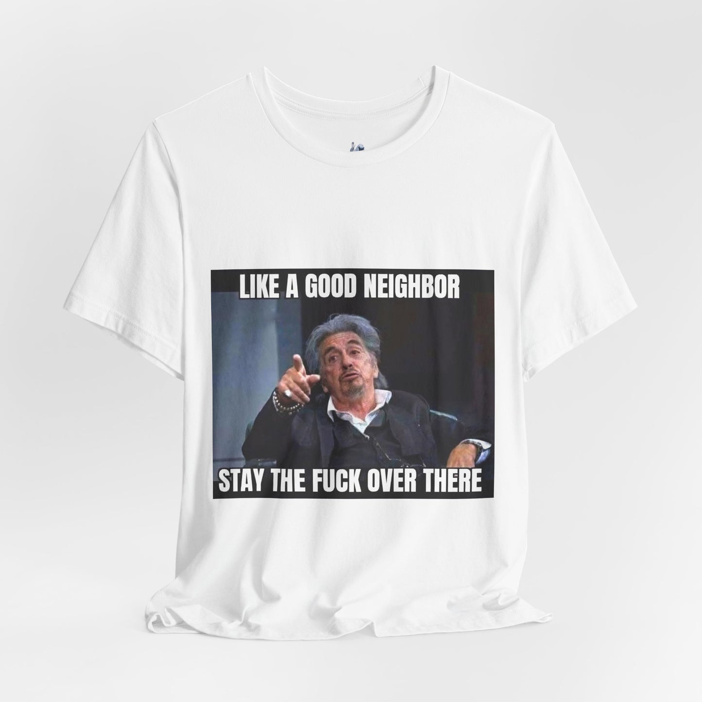 Funny Unisex T-Shirt "Like a Good Neighbor, Stay the F*** Over There"