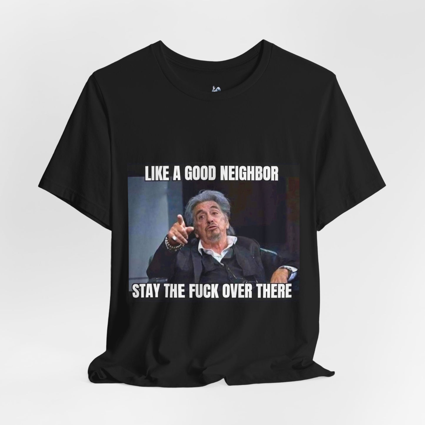 Funny Unisex T-Shirt "Like a Good Neighbor, Stay the F*** Over There"